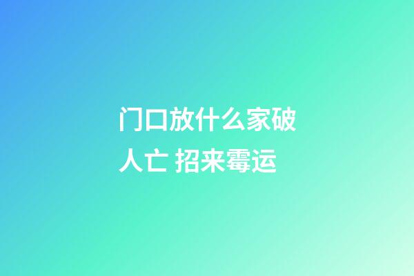 门口放什么家破人亡 招来霉运